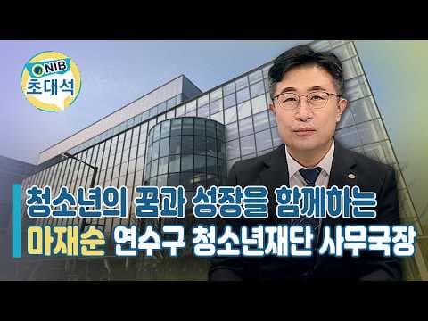 [NIB 초대석] 청소년의 꿈과 성장을 함께하는 연수구 청소년재단 마재순 사무국장